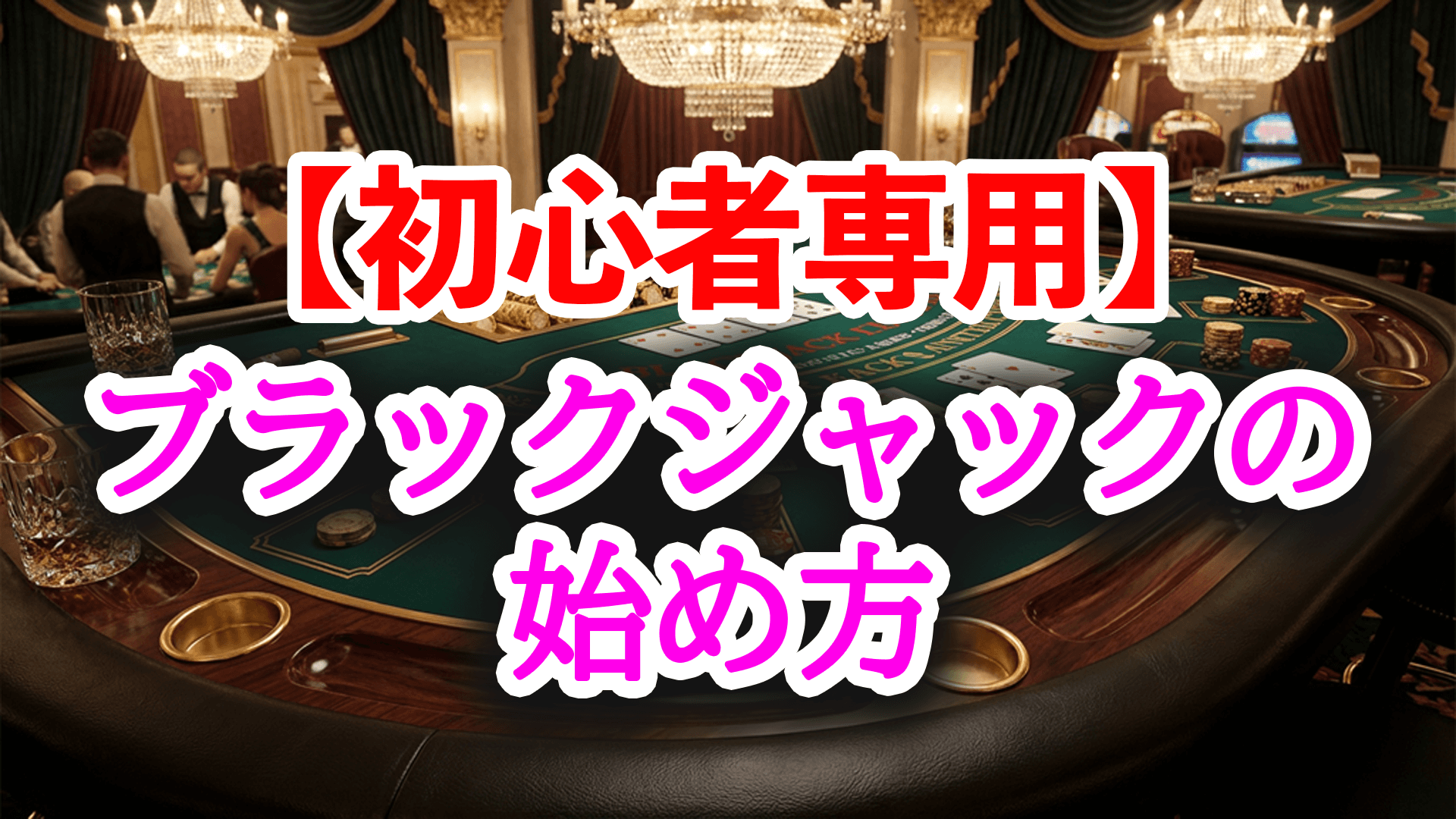 【初心者専用】ブラックジャックの始め方完全ガイド｜ルール・遊び方・最初の注意点